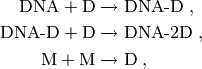 \textrm{DNA} + \textrm{D} &\xrightarrow{} \textrm{DNA-D} \; , \\
\textrm{DNA-D} + \textrm{D} &\xrightarrow{} \textrm{DNA-2D} \; , \\
\textrm{M} + \textrm{M} &\xrightarrow{} \textrm{D} \; , \\