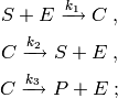 S + E \xrightarrow[]{k_1} C \; ,

C \xrightarrow[]{k_2} S + E \; ,

C \xrightarrow[]{k_3} P + E \; ;