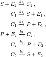 S + E_1 & \xrightarrow{k_1} C_1 \; , \\
C_1 & \xrightarrow{k_2} S + E_1 \; , \\
C_1 & \xrightarrow{k_3} P + E_1 \; , \\

P + E_2 & \xrightarrow{k_1} C_2 \; , \\
C_2 & \xrightarrow{k_2} P + E_2 \; , \\
C_2 & \xrightarrow{k_3} S + E_2 \; ;